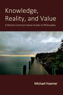 Knowledge, Reality, and Value: A Mostly Common Sense Guide to Philosophy