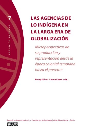 Las agencias de lo indígena en la larga era de globalización: Microperspectivas de su producción y representación desde la época colonial temprana hasta el presente