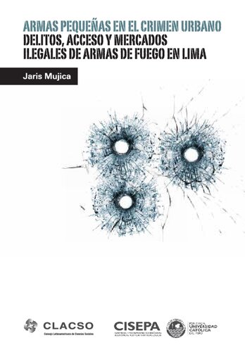 Armas pequeñas en el crimen urbano : delitos, acceso y mercados ilegales de armas de fuego en Lima