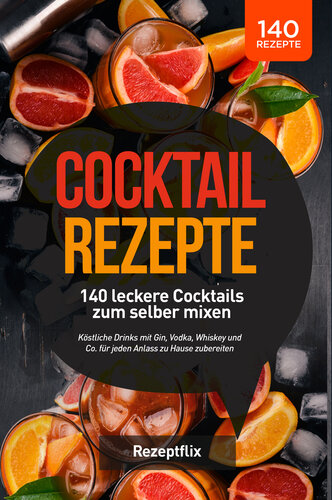 Cocktail Rezepte: 140 leckere Cocktails zum selber mixen: Köstliche Drinks mit Gin, Vodka, Whiskey und Co. für jeden Anlass zu Hause zubereiten