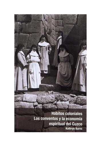 Hábitos coloniales : los conventos y la economía espiritual del Cuzco