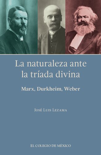 La naturaleza ante la tríada divina : Marx, Durkheim, Weber / José Luis Lezama.