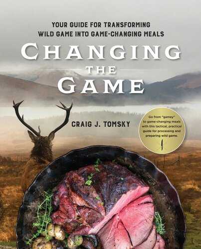 Changing the Game: Your Guide for Transforming Wild Game into Game-Changing Meals.