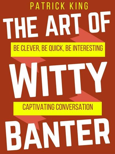 The Art of Witty Banter: Be Clever, Be Quick, Be Interesting - Create Captivating Conversation