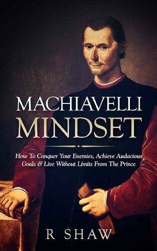 Machiavelli Mindset: How To Conquer Your Enemies, Achieve Audacious Goals & Live Without Limits From The Prince