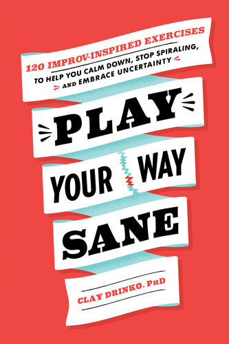 Play Your Way Sane: 120 Improv-Inspired Exercises to Help You Calm Down, Stop Spiraling, and Embrace Uncertainty