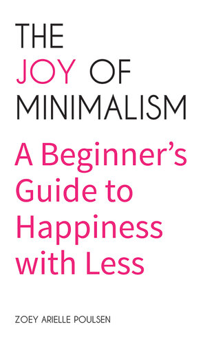 The Joy of Minimalism: A Beginner's Guide to Happiness with Less