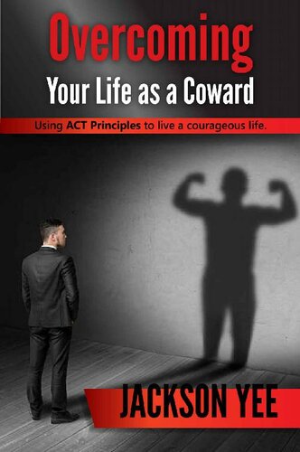 Overcoming Your Fears and Life as a Coward: Using ACT Principles to Live a Courageous Life