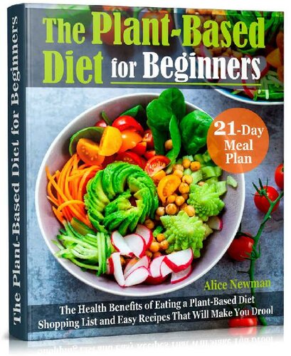 The Plant-Based Diet for Beginners: The Health Benefits of Eating a Plant-Based Diet. 21-Day Meal Plan, Shopping List and Easy Recipes That Will Make You Drool