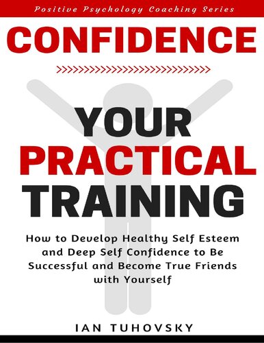 Confidence: Your Practical Training: How to Develop Healthy Self Esteem and Deep Self Confidence to Be Successful and Become True Friends with Yourself (Master Your Emotional Intelligence)