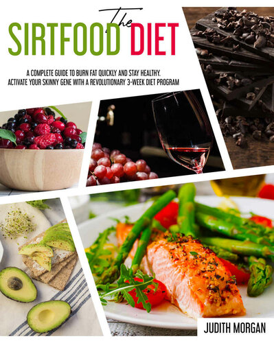 The Sirtfood Diet: A Complete Guide to Burn Fat Quickly and Stay Healthy. Activate Your Skinny Gene with A Revolutionary 3-Week Diet Program