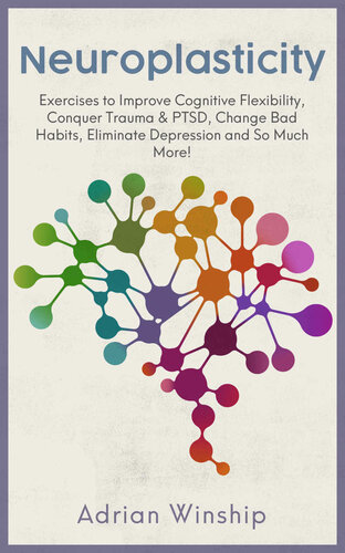 Neuroplasticity: Exercises to Improve Cognitive Flexibility, Conquer Trauma and PTSD, Change Bad Habits, Eliminate Depression and So Much More!