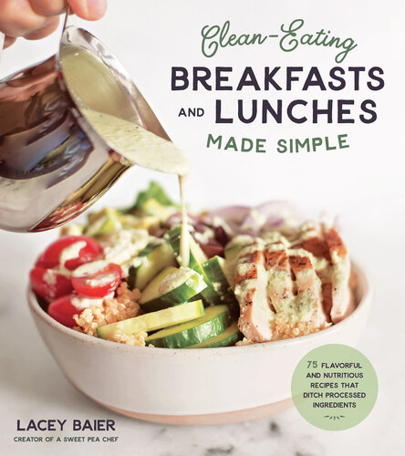 Clean-Eating Breakfasts and Lunches Made Simple: 75 Flavorful and Nutritious Recipes that Ditch Processed Ingredients