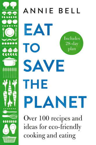 Eat to Save the Planet : Over 100 Recipes and Ideas for Eco-Friendly Cooking and Eating