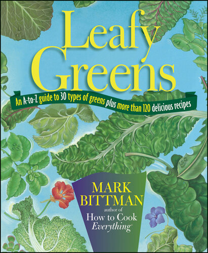 Leafy Greens: An A-To-Z Guide to 30 Types of Greens Plus More Than 120 Delicious Recipes