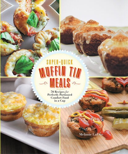 Super-Quick Muffin Tin Meals: 70 Recipes for Perfectly Portioned Comfort Food in a Cup