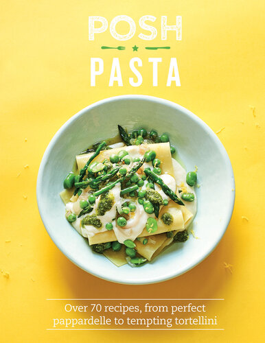 Posh Pasta over 70 recipes, from perfect pappardelle to tempting tortellini.