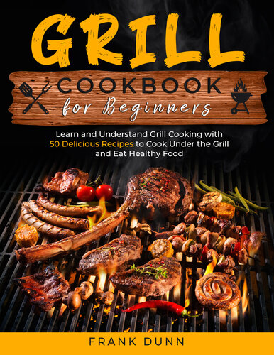 Grill Cookbook for Beginners: Learn and Understand Grill Cooking with 50 Delicious Recipes to Cook Under the Grill and Eat Healthy Food