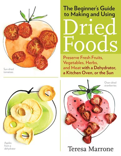 The Beginner's Guide to Making and Using Dried Foods: Preserve Fresh Fruits, Vegetables, Herbs, and Meat with a Dehydrator, a Kitchen Oven, or the Sun