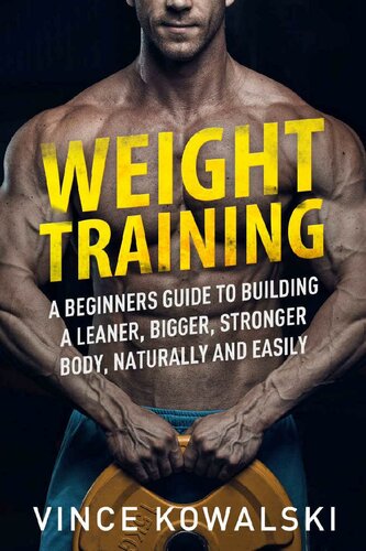 Weight Training: A Beginners Guide to Building a Leaner, Bigger, Stronger Body, Naturally and Easily (The Bigger Leaner Stronger Muscle Series Book 5)