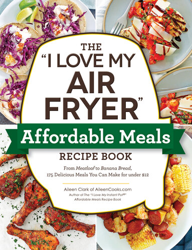 The "I Love My Air Fryer" Affordable Meals Recipe Book: From Meatloaf to Banana Bread, 175 Delicious Meals You Can Make for under $12 ("I Love My" Series)