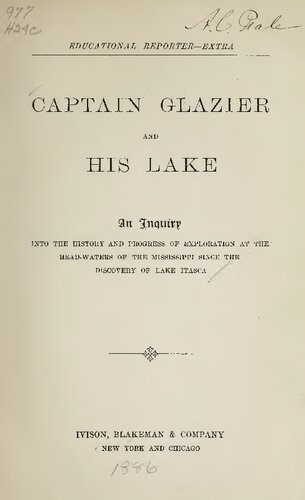 Captain Glazier and his Lake. An Inquiry INTO THE HISTORY AND PROGRESS OP EXPLORATION AT THE HEAD-WATERS OF THE MISSISSIPPI SINCE THE DISCOVERY OF LAKE ITASCA