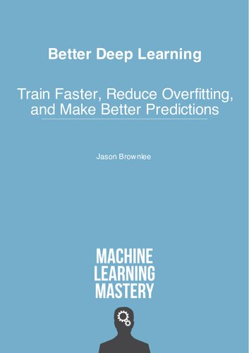 Better Deep Learning: Train Faster, Reduce Overfitting, and Make Better Predictions