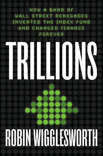 Trillions: How a Band of Wall Street Renegades Invented the Index Fund and Changed Finance Forever