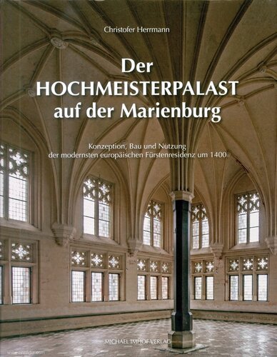 Der Hochmeisterpalast auf der Marienburg: Konzeption, Bau und Nutzung der modernsten europäischen Fürstenresidenz um 1400