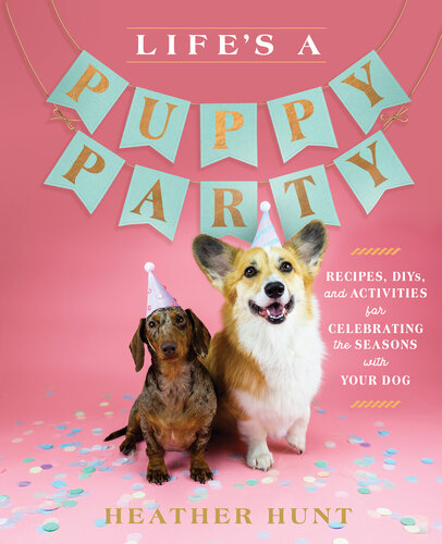 Life's a Puppy Party: Recipes, DIYs, and Activities for Celebrating the Seasons with Your Dog