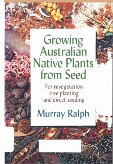 Growing Australian Native Plants From Seed: For Revegetation, Tree Planting and Direct Seeding