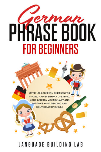 German Phrase Book for Beginners: Over 1000 Common Phrases for Travel and Everyday Use. Build Your German Vocabulary and Improve Your Reading and Conversation Skills