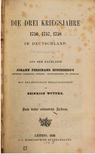 Die drei Kriegsjahre 1756, 1757, 1758 in Deutschland; aus dem Nachlass Johann Ferdinand Huschbergs