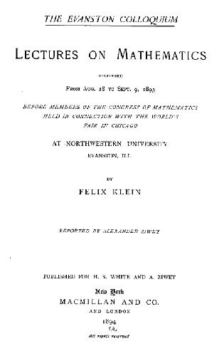 The Evanston colloquium: Lectures on mathematics delivered from Aug. 28 to Sept. 9, 1893 before members of the Congress of Mathematics held in connection ... at Northwestern University, Evanston, Ill., 