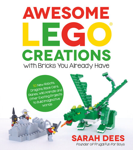 Awesome LEGO Creations with Bricks You Already Have: 50 New Robots, Dragons, Race Cars, Planes, Wild Animals and Other Exciting Projects to Build Imaginative Worlds