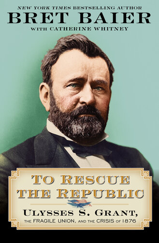 To Rescue the Republic: Ulysses S. Grant, the Fragile Union, and the Crisis of 1876