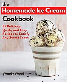 The Homemade Ice Cream Cookbook: 55 Delicious, Quick, and Easy Recipes to Satisfy Any Sweet Tooth