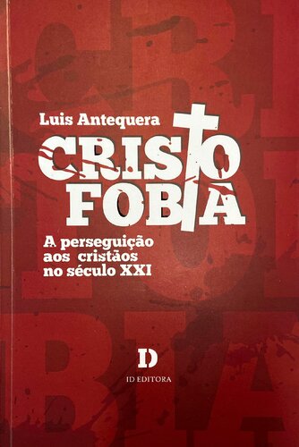 Cristofobia. A Perseguição aos Cristãos no Século XXI