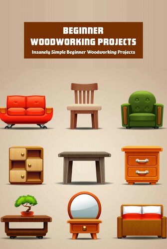 Beginner Woodworking Projects: Insanely Simple Beginner Woodworking Projects: Perfect DIY Woodworking Projects For Beginners