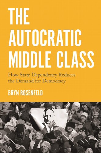 The Autocratic Middle Class: How State Dependency Reduces the Demand for Democracy: 26 (Princeton Studies in Political Behavior, 26)