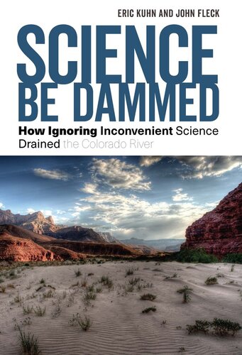 Science Be Dammed : How Ignoring Inconvenient Science Drained the Colorado River