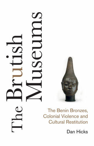 The Brutish Museums: The Benin Bronzes, Colonial Violence and Cultural Restitution