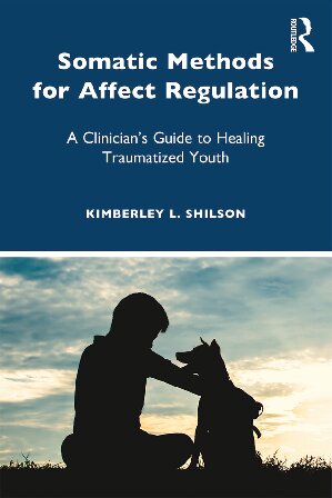 Somatic Methods for Affect Regulation: A Clinician’s Guide to Healing Traumatized Youth