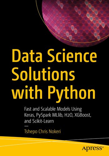 Data Science Solutions with Python: Fast and Scalable Models Using Keras, PySpark MLlib, H2O, XGBoost, and Scikit-Learn