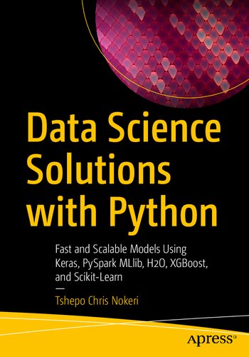 Data Science Solutions with Python: Fast and Scalable Models Using Keras, PySpark MLlib, H2O, XGBoost, and Scikit-Learn