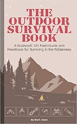 The Outdoor Survival Book: A Bushcraft 101 Field Guide and Handbook for Surviving in the Wilderness