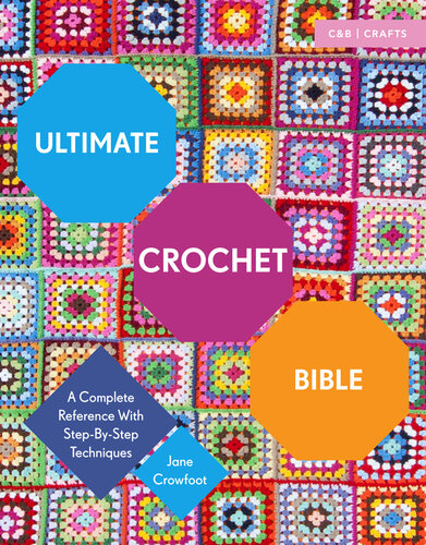 Ultimate Crochet Bible : A Complete Reference with Step-by-Step Techniques