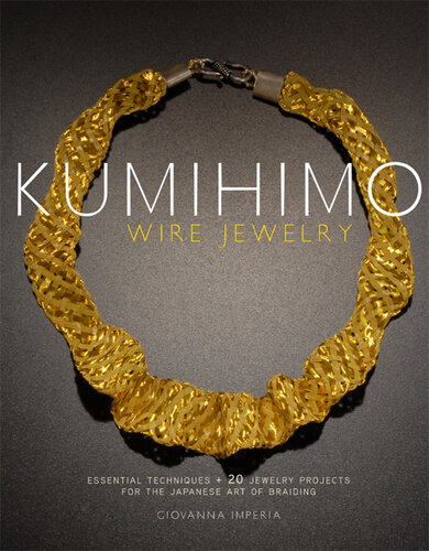 Kumihimo Wire Jewelry: Essential Techniques and 20 Jewelry Projects for the Japanese Art of Braiding