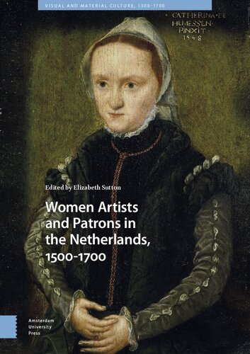 Women Artists and Patrons in the Netherlands, 1500-1700: 14 (Visual and Material Culture, 1300-1700)