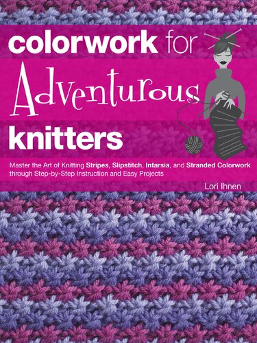 Colorwork for Adventurous Knitters: Master the Art of Knitting Stripes, Slipstitch, Intarsia, and Stranded Colorwork through Step-by-Step Instruction and Easy Projects